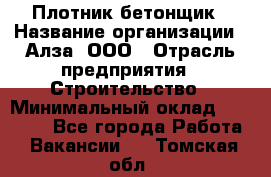 Плотник-бетонщик › Название организации ­ Алза, ООО › Отрасль предприятия ­ Строительство › Минимальный оклад ­ 18 000 - Все города Работа » Вакансии   . Томская обл.